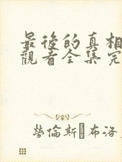 最后的真相免费观看全集完整版