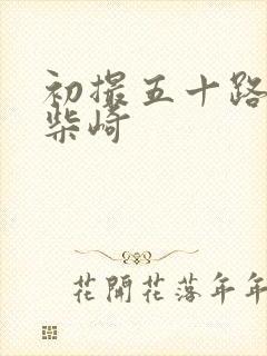 初撮五十路人妻柴崎