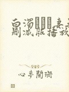 白浊デルモ妻无删减版播放