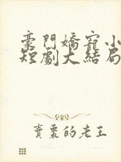 豪门娇宠小甜妻短剧大结局