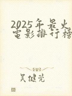 2025年最火电影排行榜前十名