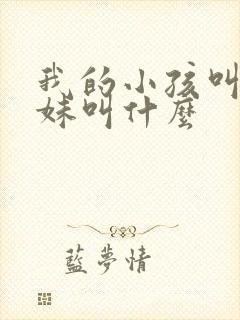 我的小孩叫我表妹叫什么