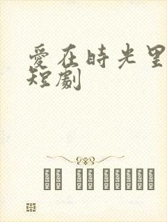 爱在时光里流转短剧