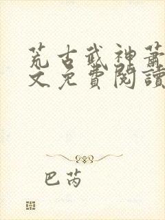 荒古武神萧云全文免费阅读无弹窗封面