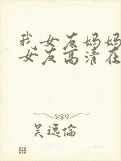 我女友妈妈是前女友高清在线观看