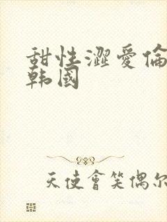 甜性涩爱伦理片韩国