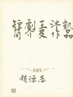 短剧王沐凯个人简介及作品