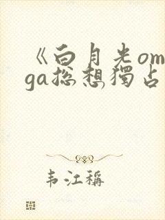《白月光omega总想独占我》