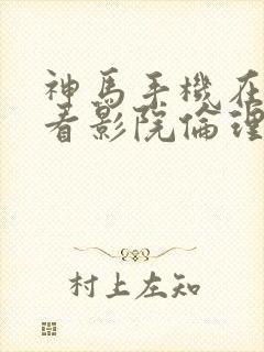 神马手机在线观看影院伦理片