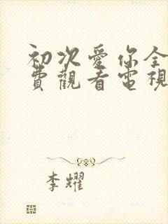 初次爱你全集免费观看电视剧完整版