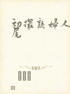 初撮熟妇人妻交尾