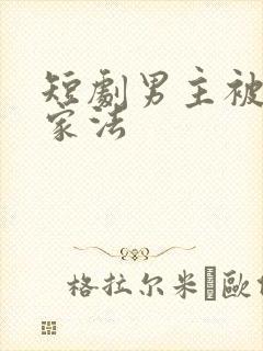 短剧男主被打跪家法
