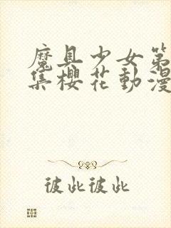 魔具少女第00集樱花动漫