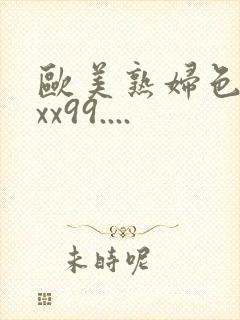 欧美熟妇色xxxx99....