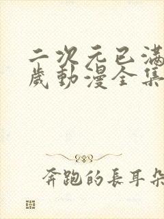 二次元已满十八岁动漫全集哪里看封面