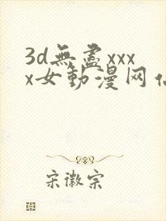 3d无尽xxxx女动漫网站