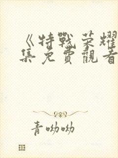 《特战荣耀》全集免费观看