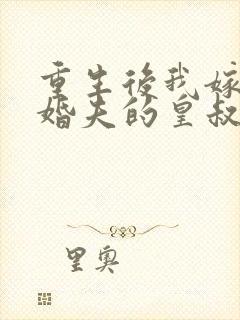 重生后我嫁了未婚夫的皇叔免费阅读