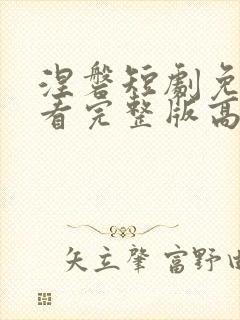 涅磐短剧免费观看完整版高清