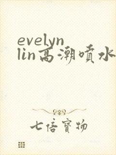 evelyn lin高潮喷水