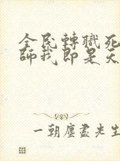 全民转职死灵法师我即是天灾在线阅读免费