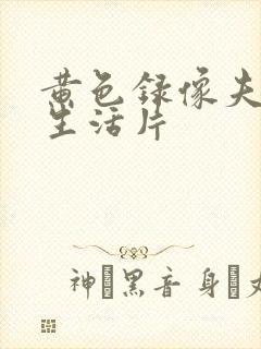 黄色录像夫妻性生活片