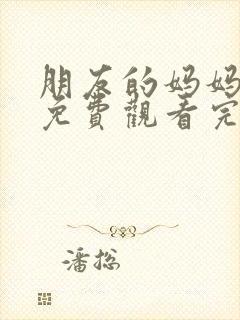 朋友的妈妈在线免费观看完整版