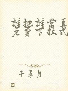 谁把谁当真漫画免费下拉式