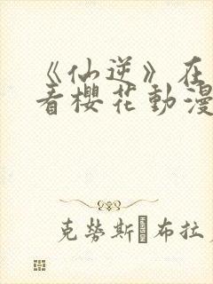 《仙逆》在线观看樱花动漫