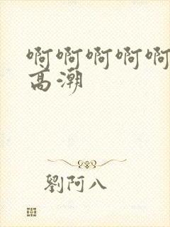 啊啊啊啊啊我要高潮