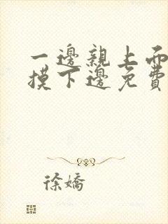 一边亲上面一边摸下边免费