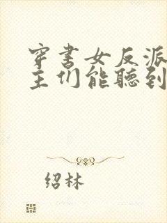 穿书女反派:男主们能听到我心声