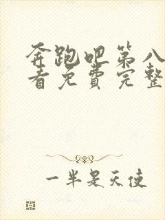 奔跑吧第八季观看免费完整版官网