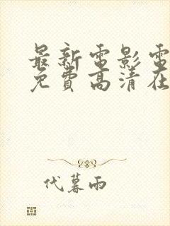 最新电影电视剧免费高清在线观看