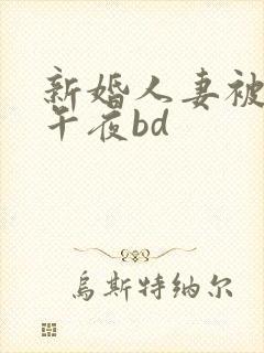 新婚人妻被强睡午夜bd