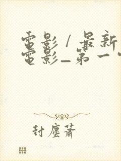 电影 / 最新电影_第一电影天堂