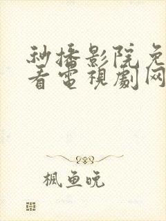 秒播影院免费观看电视剧网站