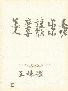 怎么让你喜欢的人喜欢你呢