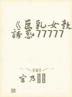 《巨乳女教师の诱惑77777