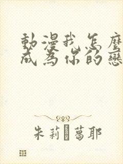 动漫我怎么可能成为你的恋人