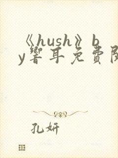 《hush》by响耳免费阅读