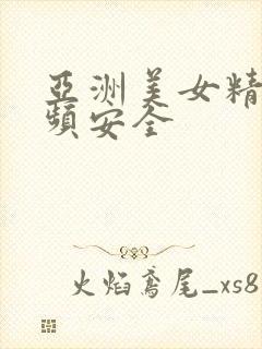 亚洲美女精品视频安全