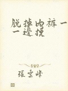 脱掉内裤一边亲一边摸