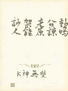 吵架老公动手打人能原谅吗