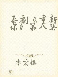 泰剧《重新爱上你》第八集