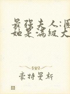 最强夫人:团宠她是满级大佬免费阅读