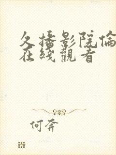 久播影院伦理片在线观看