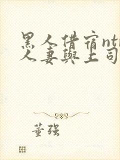 黑人借宿ntr人妻与上司中出