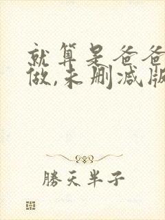 就算是爸爸也想做,未删减版