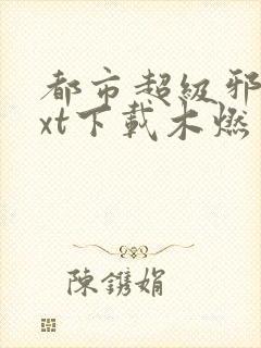 都市超级邪医txt下载木燃